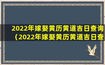 2022年嫁娶黄历黄道吉日查询（2022年嫁娶黄历黄道吉日查询大全 🐺 ）